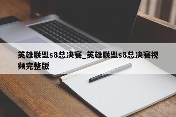 英雄联盟s8总决赛_英雄联盟s8总决赛视频完整版