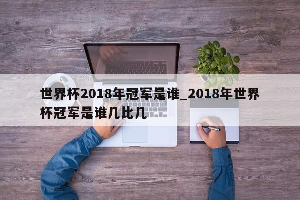 世界杯2018年冠军是谁_2018年世界杯冠军是谁几比几