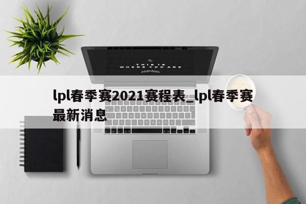 lpl春季赛2021赛程表_lpl春季赛最新消息