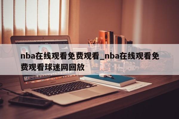 nba在线观看免费观看_nba在线观看免费观看球迷网回放