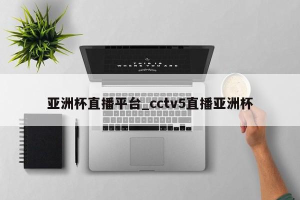 亚洲杯直播平台_cctv5直播亚洲杯