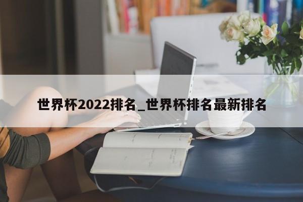 世界杯2022排名_世界杯排名最新排名