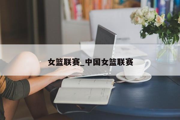 女篮联赛_中国女篮联赛