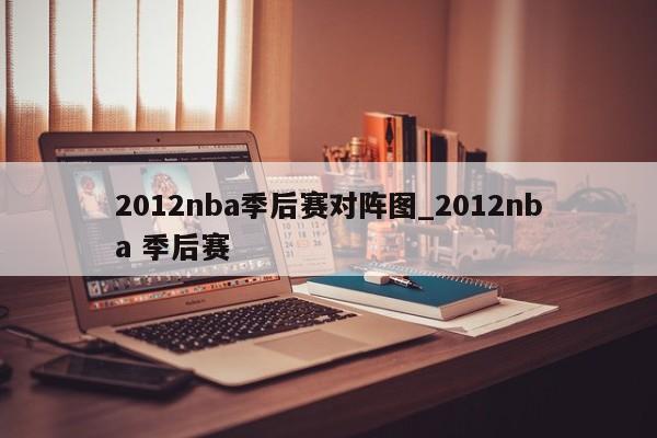 2012nba季后赛对阵图_2012nba 季后赛