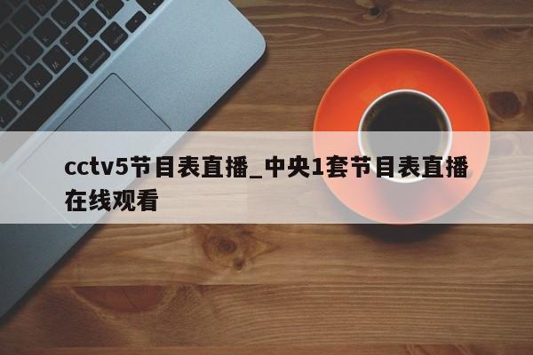 cctv5节目表直播_中央1套节目表直播在线观看