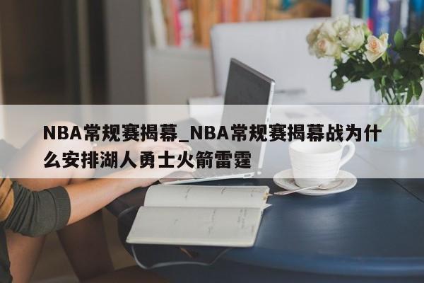 NBA常规赛揭幕_NBA常规赛揭幕战为什么安排湖人勇士火箭雷霆