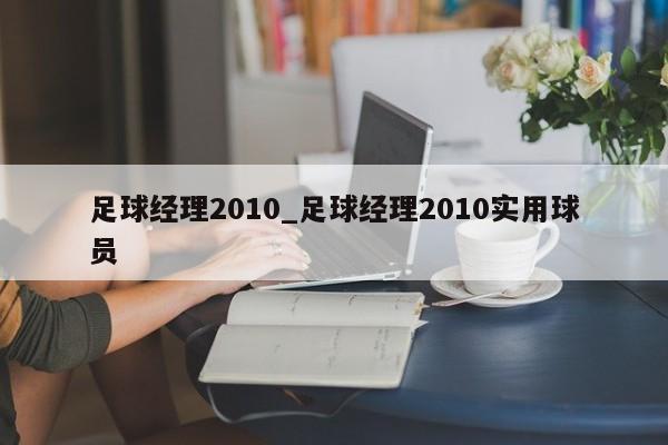 足球经理2010_足球经理2010实用球员