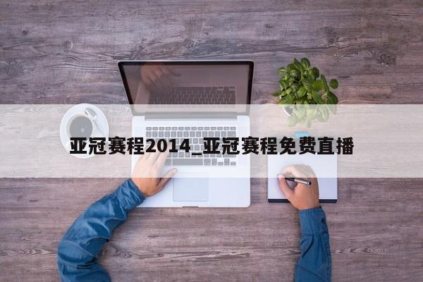 亚冠赛程2014_亚冠赛程免费直播