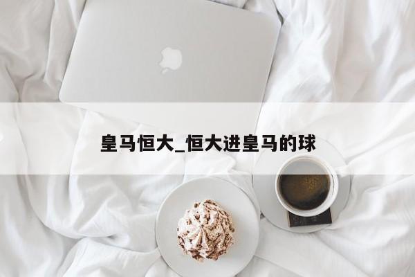 皇马恒大_恒大进皇马的球