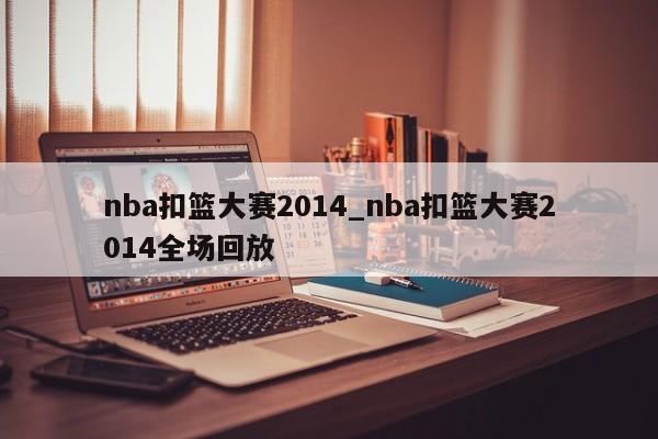 nba扣篮大赛2014_nba扣篮大赛2014全场回放