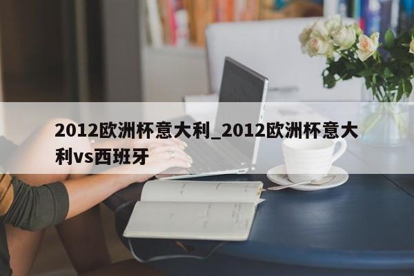 2012欧洲杯意大利_2012欧洲杯意大利vs西班牙