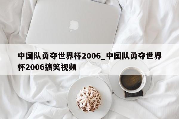 中国队勇夺世界杯2006_中国队勇夺世界杯2006搞笑视频