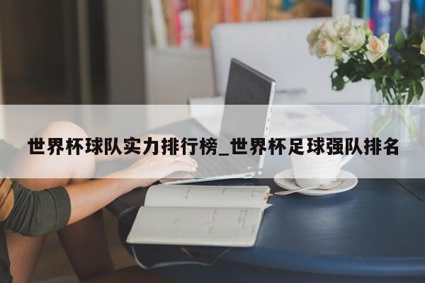 世界杯球队实力排行榜_世界杯足球强队排名