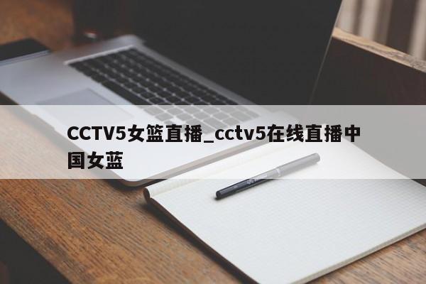 CCTV5女篮直播_cctv5在线直播中国女蓝