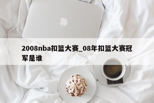 2008nba扣篮大赛_08年扣篮大赛冠军是谁