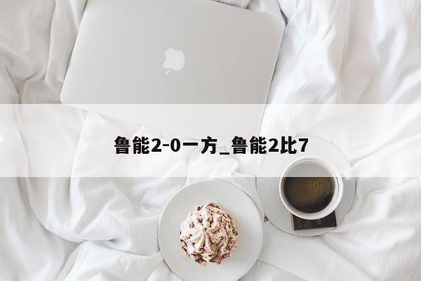 鲁能2-0一方_鲁能2比7