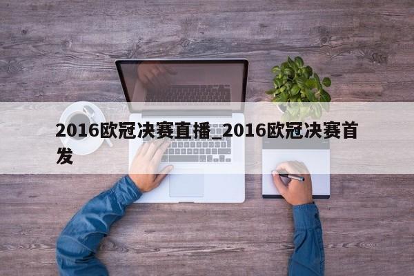 2016欧冠决赛直播_2016欧冠决赛首发