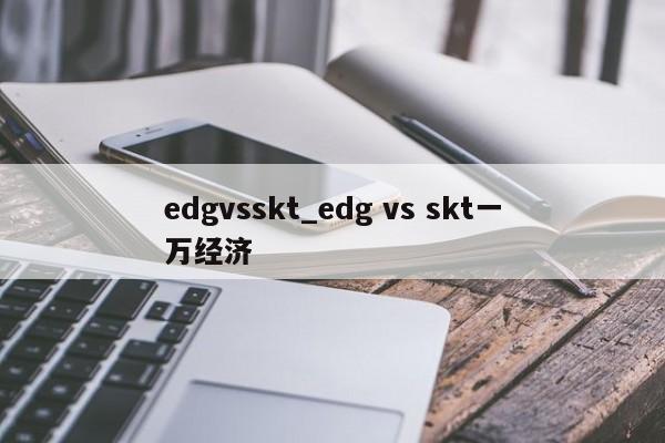 edgvsskt_edg vs skt一万经济