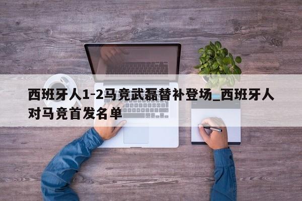 西班牙人1-2马竞武磊替补登场_西班牙人对马竞首发名单