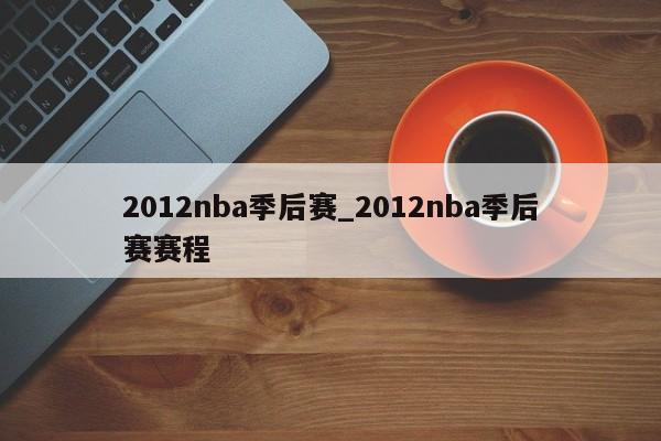 2012nba季后赛_2012nba季后赛赛程