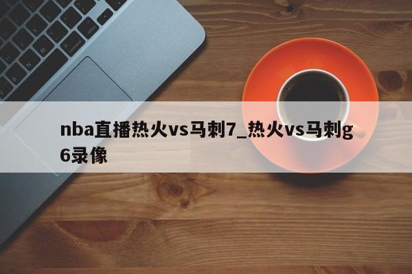 nba直播热火vs马刺7_热火vs马刺g6录像