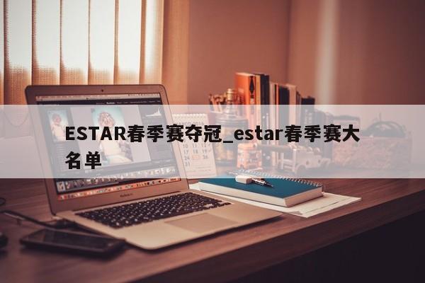 ESTAR春季赛夺冠_estar春季赛大名单