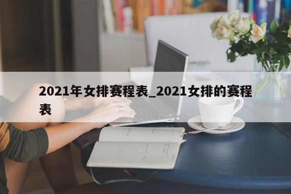 2021年女排赛程表_2021女排的赛程表