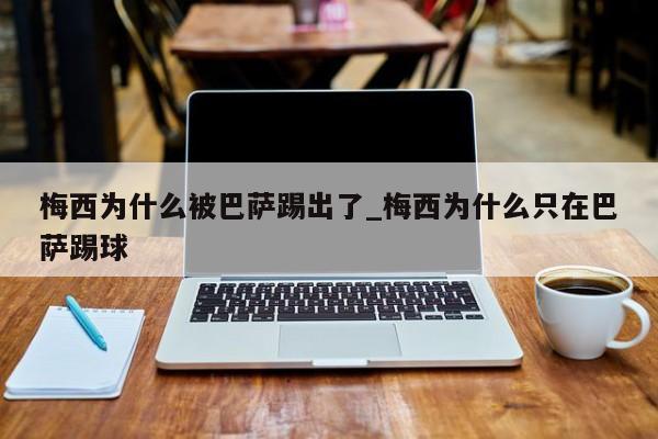 梅西为什么被巴萨踢出了_梅西为什么只在巴萨踢球
