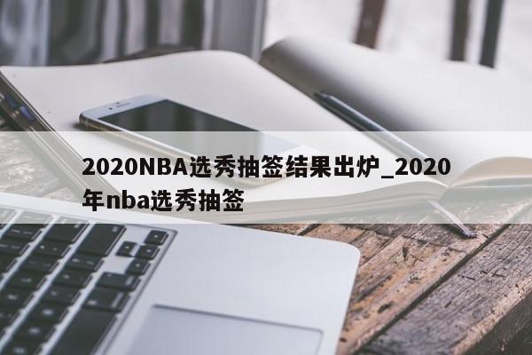 2020NBA选秀抽签结果出炉_2020年nba选秀抽签