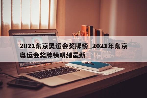 2021东京奥运会奖牌榜_2021年东京奥运会奖牌榜明细最新