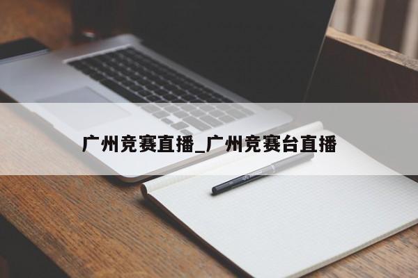 广州竞赛直播_广州竞赛台直播