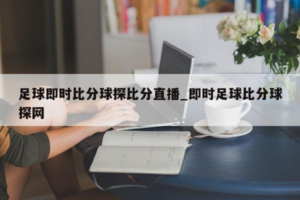 足球即时比分球探比分直播_即时足球比分球探网