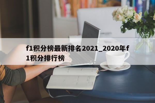f1积分榜最新排名2021_2020年f1积分排行榜