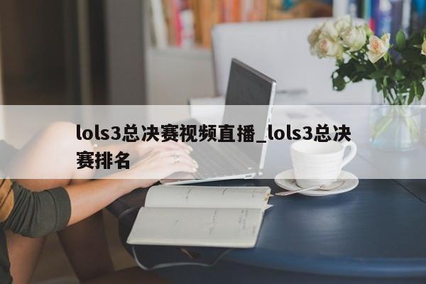 lols3总决赛视频直播_lols3总决赛排名