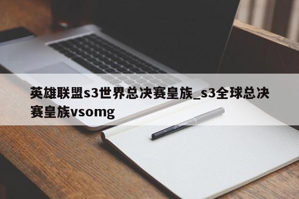 英雄联盟s3世界总决赛皇族_s3全球总决赛皇族vsomg