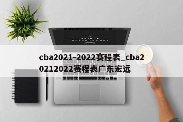 cba2021-2022赛程表_cba20212022赛程表广东宏远