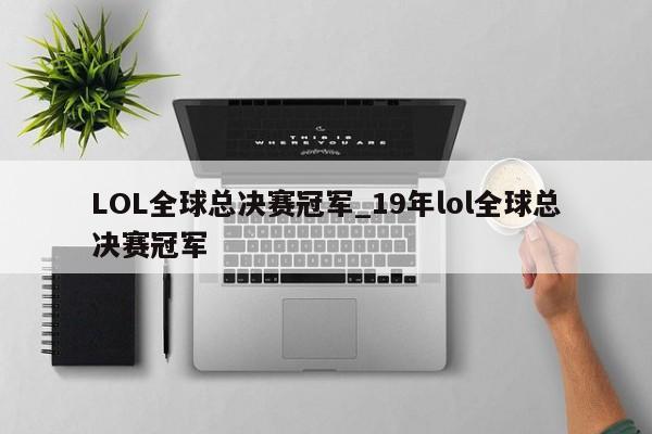 LOL全球总决赛冠军_19年lol全球总决赛冠军