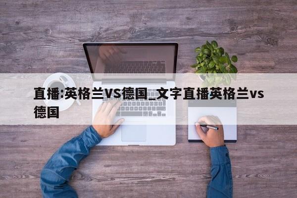 直播:英格兰VS德国_文字直播英格兰vs德国