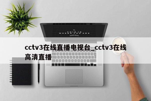 cctv3在线直播电视台_cctv3在线高清直播