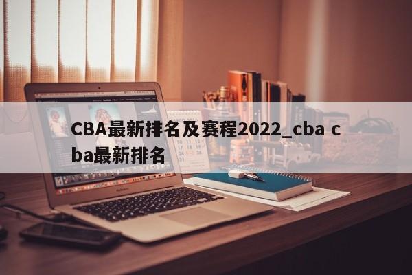 CBA最新排名及赛程2022_cba cba最新排名