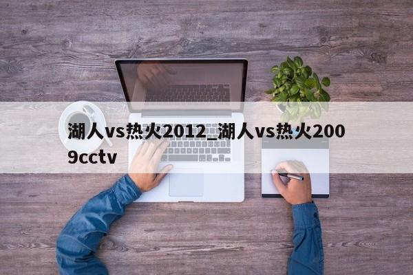 湖人vs热火2012_湖人vs热火2009cctv