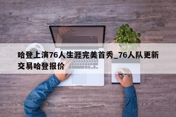 哈登上演76人生涯完美首秀_76人队更新交易哈登报价