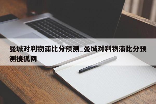 曼城对利物浦比分预测_曼城对利物浦比分预测搜狐网