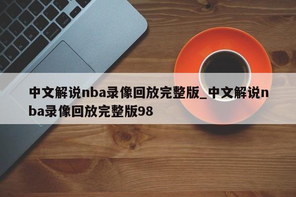 中文解说nba录像回放完整版_中文解说nba录像回放完整版98