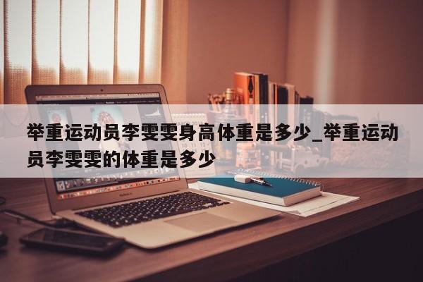 举重运动员李雯雯身高体重是多少_举重运动员李雯雯的体重是多少