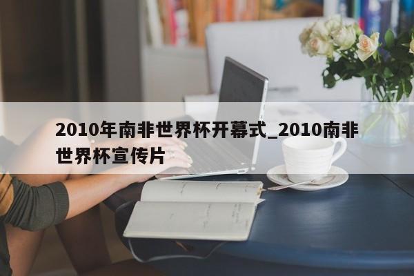 2010年南非世界杯开幕式_2010南非世界杯宣传片