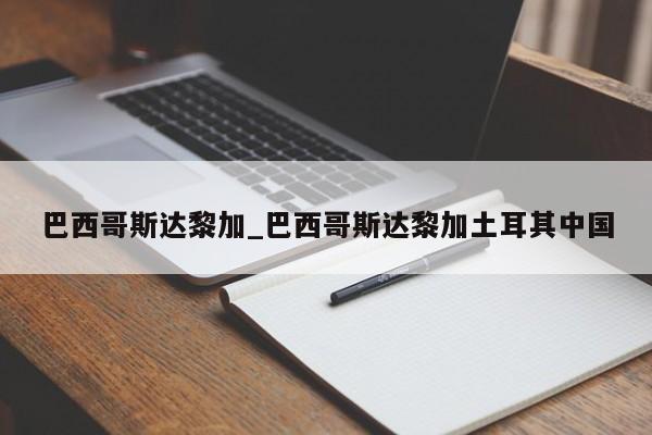 巴西哥斯达黎加_巴西哥斯达黎加土耳其中国
