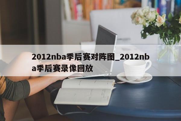 2012nba季后赛对阵图_2012nba季后赛录像回放