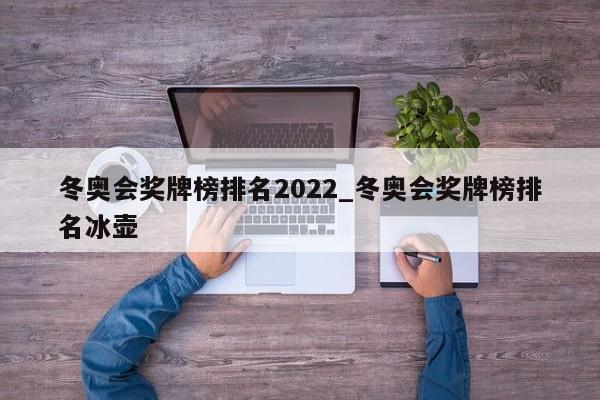 冬奥会奖牌榜排名2022_冬奥会奖牌榜排名冰壶