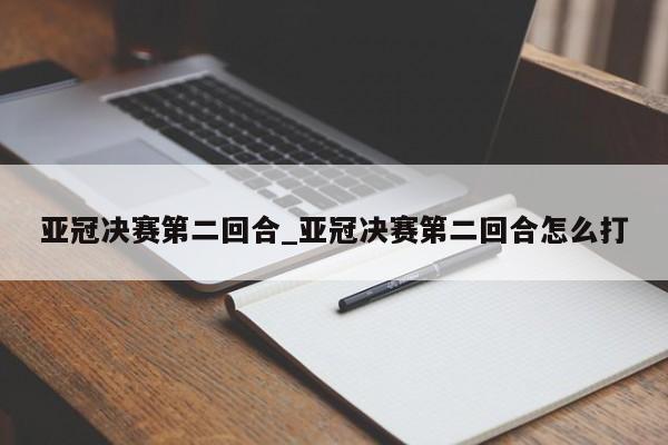 亚冠决赛第二回合_亚冠决赛第二回合怎么打